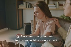 ¿Qué es el trauma y por qué minimizamos el dolor emocional?